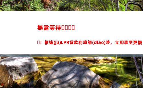 LPR來襲！貸款利率大降期待你的加入！
